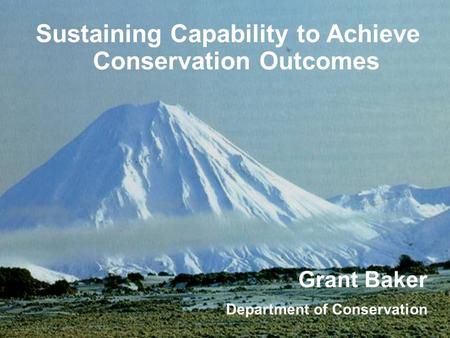 Sustaining Capability to Achieve Conservation Outcomes Grant Baker Department of Conservation.