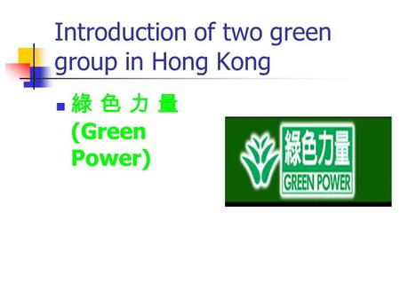 Introduction of two green group in Hong Kong 綠 色 力 量 (Green Power)