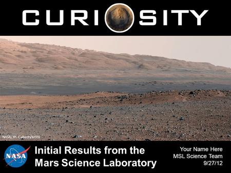 Initial Results from the Mars Science Laboratory Your Name Here MSL Science Team 9/27/12 NASA/JPL-Caltech/MSSS.