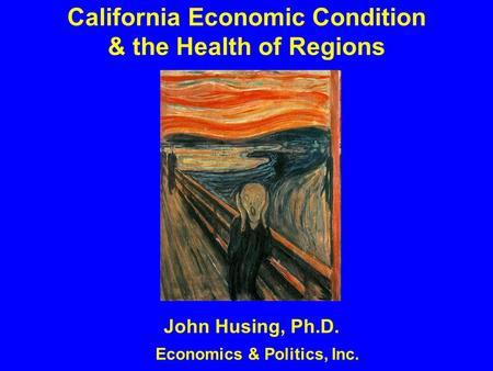 California Economic Condition & the Health of Regions John Husing, Ph.D. Economics & Politics, Inc.