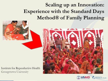 Scaling up an Innovation: Experience with the Standard Days Method® of Family Planning Institute for Reproductive Health Georgetown University.