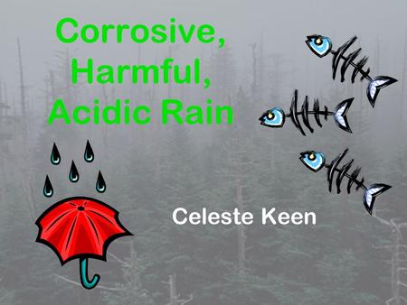 Corrosive, Harmful, Acidic Rain Celeste Keen. These are the questions I will address in the point of view of a chemist. 1. What is acid rain? 2. What.