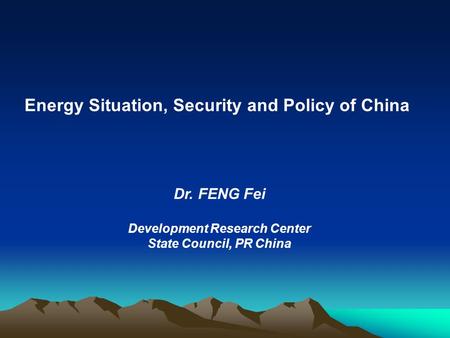 Energy Situation, Security and Policy of China Dr. FENG Fei Development Research Center State Council, PR China.