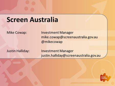 Screen Australia Mike Cowap:Investment Justin Halliday: Investment Manager