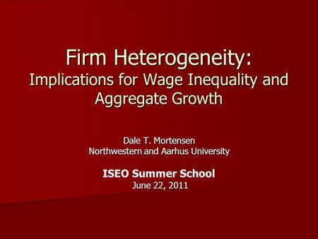 Firm Heterogeneity: Implications for Wage Inequality and Aggregate Growth Dale T. Mortensen Northwestern and Aarhus University ISEO Summer School June.
