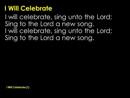 I will celebrate, sing unto the Lord; Sing to the Lord a new song.
