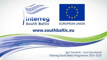 Igor Kaniecki | Joint Secretariat Interreg South Baltic Programme 2014-2020 www.southbaltic.eu.