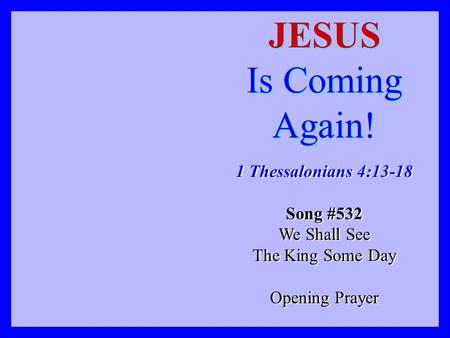 JESUS Is Coming Again! 1 Thessalonians 4:13-18 Song #532 We Shall See
