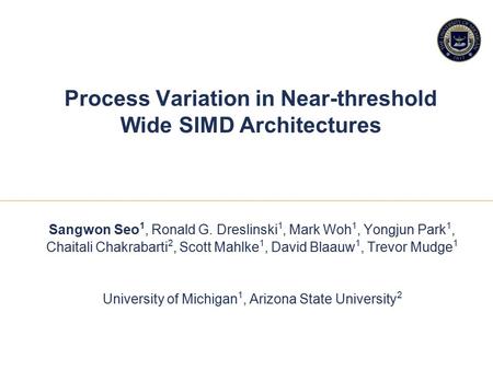 11 1 Process Variation in Near-threshold Wide SIMD Architectures Sangwon Seo 1, Ronald G. Dreslinski 1, Mark Woh 1, Yongjun Park 1, Chaitali Chakrabarti.