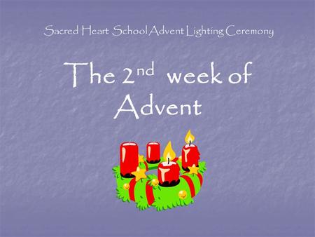 Sacred Heart School Advent Lighting Ceremony The 2 nd week of Advent.