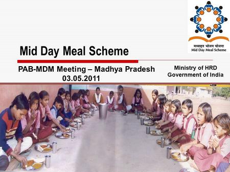 1 Mid Day Meal Scheme Ministry of HRD Government of India PAB-MDM Meeting – Madhya Pradesh 03.05.2011.