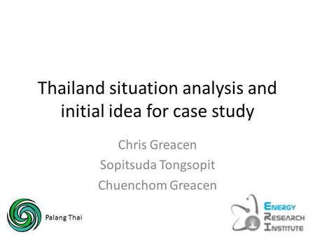 Thailand situation analysis and initial idea for case study Chris Greacen Sopitsuda Tongsopit Chuenchom Greacen Palang Thai.