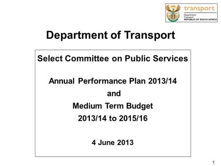 Department of Transport Select Committee on Public Services Annual Performance Plan 2013/14 and Medium Term Budget 2013/14 to 2015/16 4 June 2013 1.