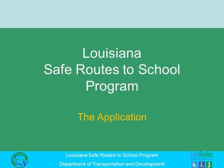 Louisiana Safe Routes to School Program Department of Transportation and Development Louisiana Safe Routes to School Program The Application.