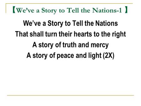 【 We’ve a Story to Tell the Nations-1 】 We’ve a Story to Tell the Nations That shall turn their hearts to the right A story of truth and mercy A story.