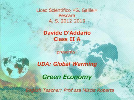 Liceo Scientifico «G. Galilei» Pescara A. S. 2012-2013 Davide D’Addario Class II A presents : UDA: Global Warming Green Economy English Teacher: Prof.ssa.