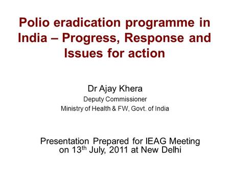 Polio eradication programme in India – Progress, Response and Issues for action Dr Ajay Khera Deputy Commissioner Ministry of Health & FW, Govt. of India.