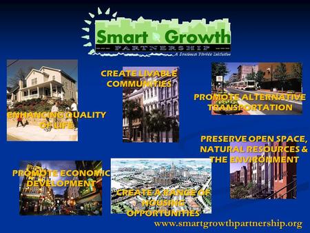 Www.smartgrowthpartnership.org ENHANCING QUALITY OF LIFE PROMOTE ALTERNATIVE TRANSPORTATION CREATE LIVABLE COMMUNITIES CREATE A RANGE OF HOUSING OPPORTUNITIES.