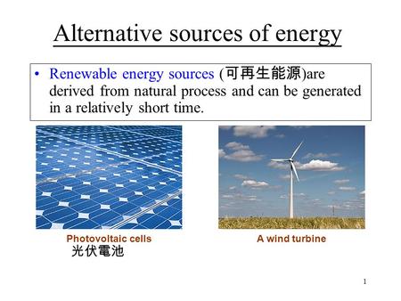 1 Alternative sources of energy Renewable energy sources ( 可再生能源 )are derived from natural process and can be generated in a relatively short time. Photovoltaic.