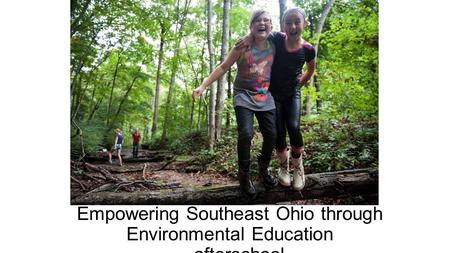 Empowering Southeast Ohio through Environmental Education …afterschool.