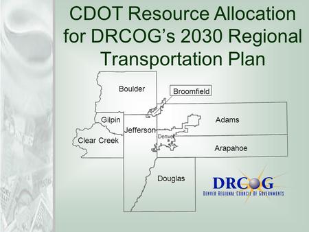CDOT Resource Allocation for DRCOG’s 2030 Regional Transportation Plan Adams Arapahoe Denver Broomfield Boulder Gilpin Clear Creek Jefferson Douglas.