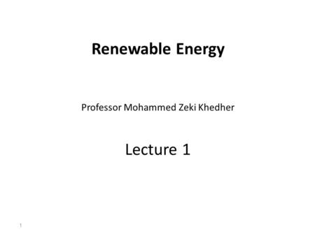 Renewable Energy Professor Mohammed Zeki Khedher Lecture 1 1.