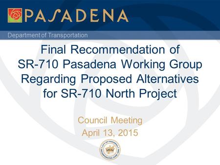 Department of Transportation Final Recommendation of SR-710 Pasadena Working Group Regarding Proposed Alternatives for SR-710 North Project Council Meeting.
