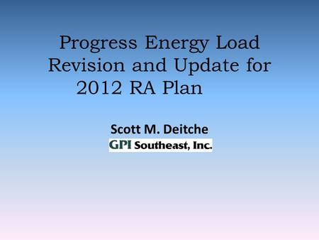 Progress Energy Load Revision and Update for 2012 RA Plan Scott M. Deitche Project Engineer.