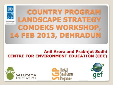 COUNTRY PROGRAM LANDSCAPE STRATEGY COMDEKS WORKSHOP, 14 FEB 2013, DEHRADUN Anil Arora and Prabhjot Sodhi CENTRE FOR ENVIRONMENT EDUCATION (CEE)