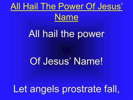 All Hail The Power Of Jesus’ Name All hail the power Of Jesus’ Name! Let angels prostrate fall,