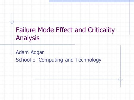 Failure Mode Effect and Criticality Analysis Adam Adgar School of Computing and Technology.