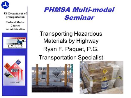 US Department of Transportation Federal Motor Carrier Administration PHMSA Multi-modal Seminar Transporting Hazardous Materials by Highway Ryan F. Paquet,