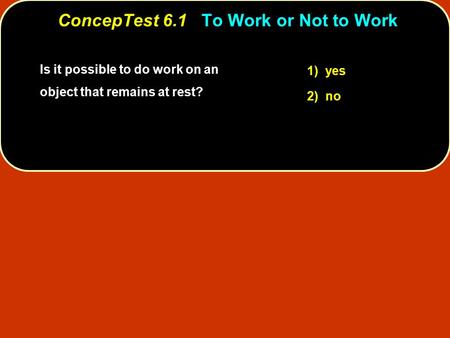 Is it possible to do work on an object that remains at rest? 1) yes 2) no ConcepTest 6.1To Work or Not to Work ConcepTest 6.1 To Work or Not to Work.
