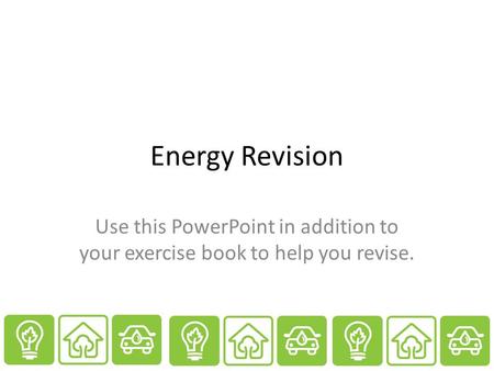 Energy Revision Use this PowerPoint in addition to your exercise book to help you revise.