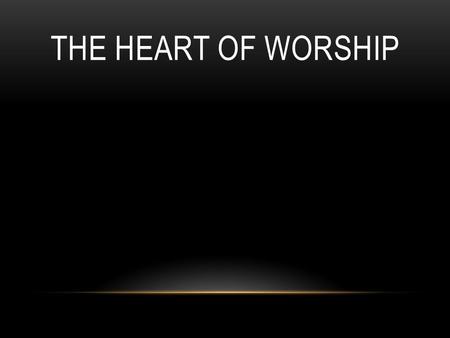 THE HEART OF WORSHIP. When the music fades, all is stripped away and I simply come; Longing just to bring something that's of worth, that will bless your.