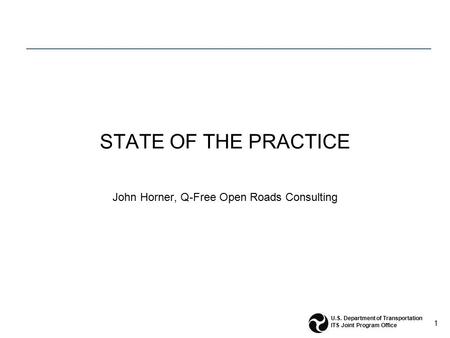 1 U.S. Department of Transportation ITS Joint Program Office STATE OF THE PRACTICE John Horner, Q-Free Open Roads Consulting.