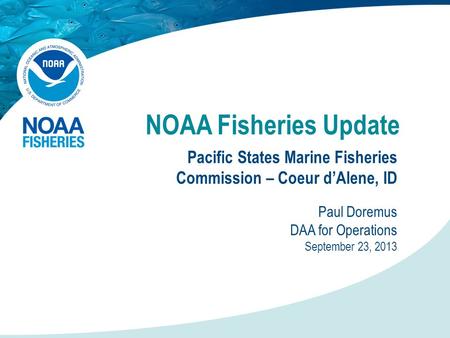 NOAA Fisheries Update Pacific States Marine Fisheries Commission – Coeur d’Alene, ID Paul Doremus DAA for Operations September 23, 2013.