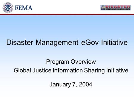 Disaster Management eGov Initiative Program Overview Global Justice Information Sharing Initiative January 7, 2004.