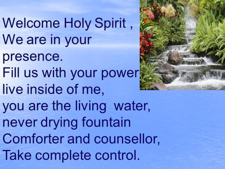 Welcome Holy Spirit , We are in your presence.