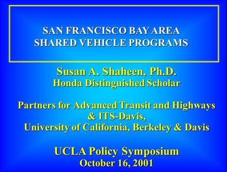 Susan A. Shaheen, Ph.D. Honda Distinguished Scholar Partners for Advanced Transit and Highways & ITS-Davis, University of California, Berkeley & Davis.