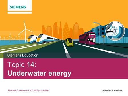 Restricted © Siemens AG 2013 All rights reserved.siemens.co.uk/education Topic 14: Underwater energy Siemens Education.