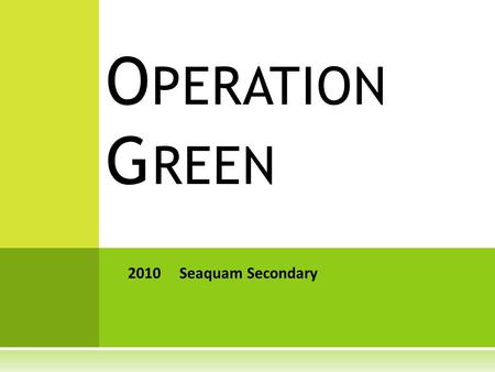 O PERATION G REEN 2010 Seaquam Secondary. E NERGY A UDITS  Researched energy consumption at Seaquam during after-school hours (frequent surveys, smart.