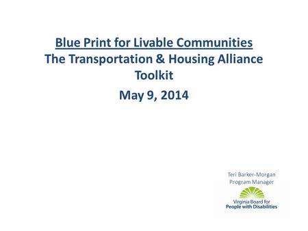 Teri Barker-Morgan Program Manager Blue Print for Livable Communities The Transportation & Housing Alliance Toolkit May 9, 2014.