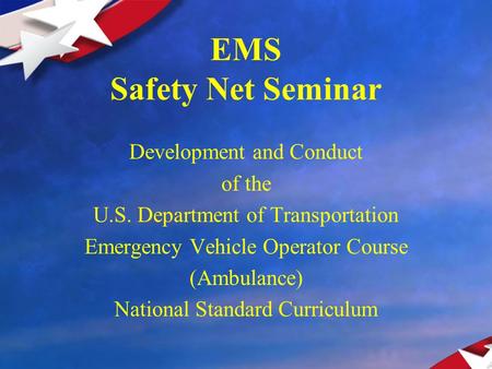 EMS Safety Net Seminar Development and Conduct of the U.S. Department of Transportation Emergency Vehicle Operator Course (Ambulance) National Standard.