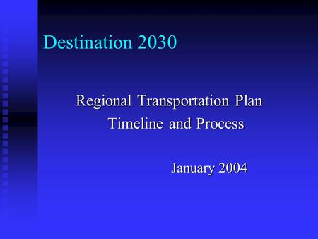 Destination 2030 Regional Transportation Plan Timeline and Process January 2004.