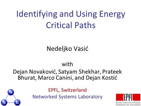 Identifying and Using Energy Critical Paths Nedeljko Vasić with Dejan Novaković, Satyam Shekhar, Prateek Bhurat, Marco Canini, and Dejan Kostić EPFL, Switzerland.