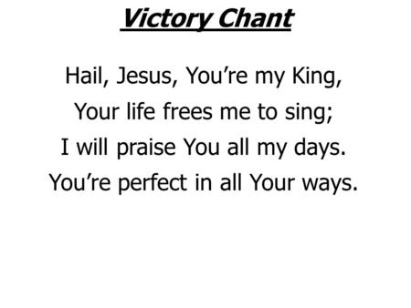 Victory Chant ©1985 Scripture in Song (Integrity) UPB, ICS Hail, Jesus, You’re my King, Your life frees me to sing; I will praise You all my days. You’re.