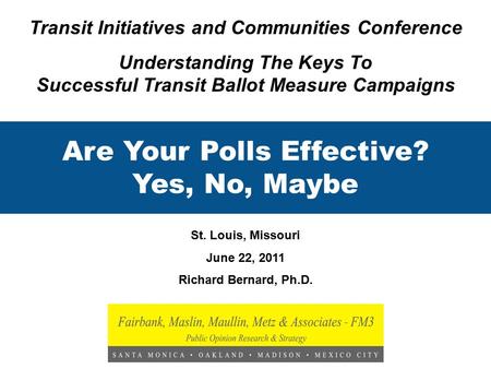 Are Your Polls Effective? Yes, No, Maybe St. Louis, Missouri June 22, 2011 Richard Bernard, Ph.D. Transit Initiatives and Communities Conference Understanding.