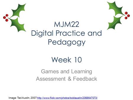 MJM22 Digital Practice and Pedagogy Week 10 Games and Learning Assessment & Feedback Image: Ted Austin, 2007