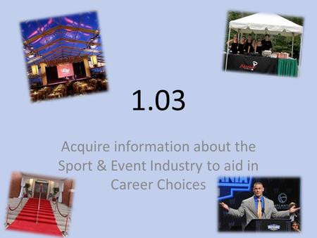 1.03 Acquire information about the Sport & Event Industry to aid in Career Choices.